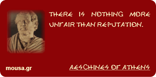 THERE IS NOTHING MORE UNFAIR THAN REPUTATION. - AESCHINES OF ATHENS