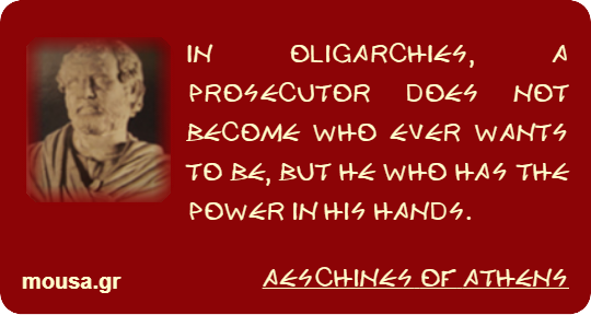 IN OLIGARCHIES, A PROSECUTOR DOES NOT BECOME WHO EVER WANTS TO BE, BUT HE WHO HAS THE POWER IN HIS HANDS. - AESCHINES OF ATHENS