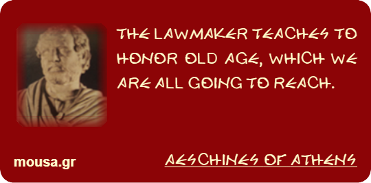 THE LAWMAKER TEACHES TO HONOR OLD AGE, WHICH WE ARE ALL GOING TO REACH. - AESCHINES OF ATHENS