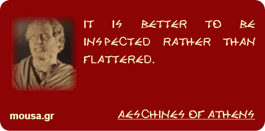IT IS BETTER TO BE INSPECTED RATHER THAN FLATTERED. - AESCHINES OF ATHENS