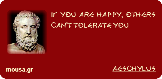 IF YOU ARE HAPPY, OTHERS CAN'T TOLERATE YOU - AESCHYLUS