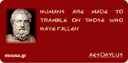 HUMANS ARE MADE TO TRAMBLE ON THOSE WHO HAVE FALLEN - AESCHYLUS