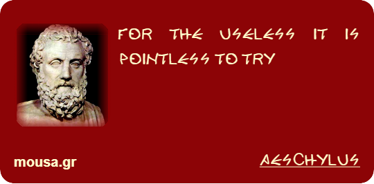 FOR THE USELESS IT IS POINTLESS TO TRY - AESCHYLUS