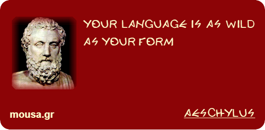 YOUR LANGUAGE IS AS WILD AS YOUR FORM - AESCHYLUS