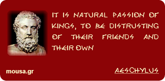 IT IS NATURAL PASSION OF KINGS, TO BE DISTRUSTING OF THEIR FRIENDS AND THEIR OWN - AESCHYLUS