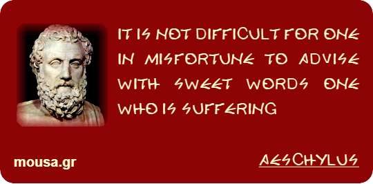 IT IS NOT DIFFICULT FOR ONE IN MISFORTUNE TO ADVISE WITH SWEET WORDS ONE WHO IS SUFFERING - AESCHYLUS