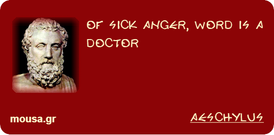 OF SICK ANGER, WORD IS A DOCTOR - AESCHYLUS