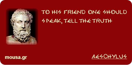 TO HIS FRIEND ONE SHOULD SPEAK, TELL THE TRUTH - AESCHYLUS