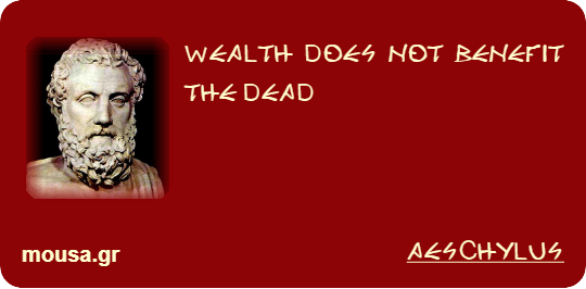 WEALTH DOES NOT BENEFIT THE DEAD - AESCHYLUS
