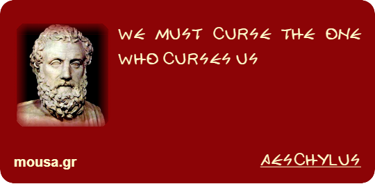 WE MUST CURSE THE ONE WHO CURSES US - AESCHYLUS