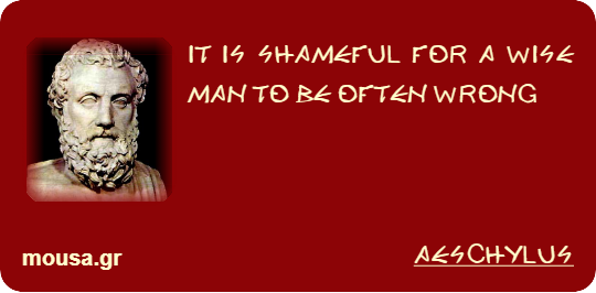IT IS SHAMEFUL FOR A WISE MAN TO BE OFTEN WRONG - AESCHYLUS
