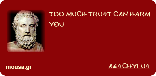 TOO MUCH TRUST CAN HARM YOU - AESCHYLUS