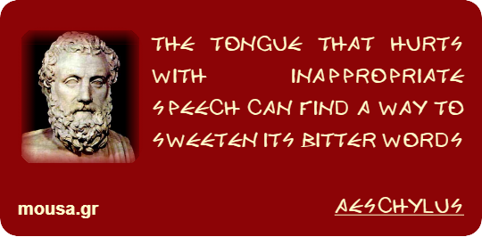 THE TONGUE THAT HURTS WITH INAPPROPRIATE SPEECH CAN FIND A WAY TO SWEETEN ITS BITTER WORDS - AESCHYLUS