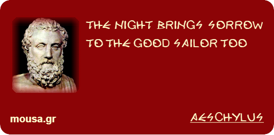 THE NIGHT BRINGS SORROW TO THE GOOD SAILOR TOO - AESCHYLUS