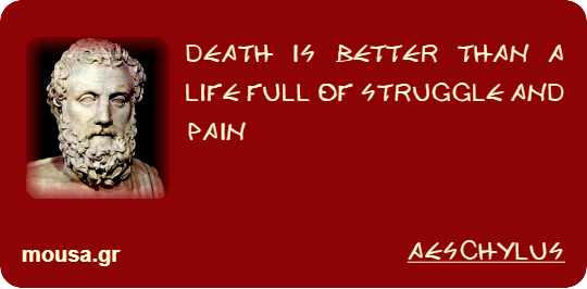 DEATH IS BETTER THAN A LIFE FULL OF STRUGGLE AND PAIN - AESCHYLUS