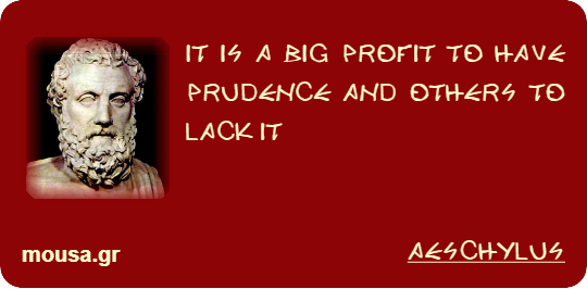 IT IS A BIG PROFIT TO HAVE PRUDENCE AND OTHERS TO LACK IT - AESCHYLUS