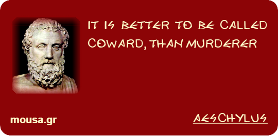 IT IS BETTER TO BE CALLED COWARD, THAN MURDERER - AESCHYLUS