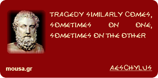 TRAGEDY SIMILARLY COMES, SOMETIMES ON ONE, SOMETIMES ON THE OTHER - AESCHYLUS