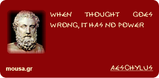 WHEN THOUGHT GOES WRONG, IT HAS NO POWER - AESCHYLUS
