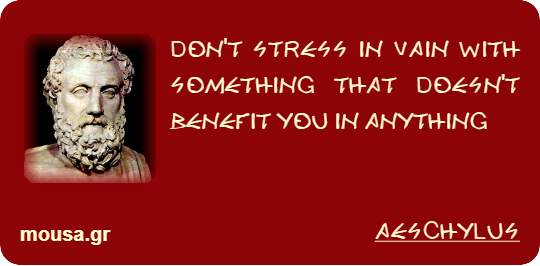 DON'T STRESS IN VAIN WITH SOMETHING THAT DOESN'T BENEFIT YOU IN ANYTHING - AESCHYLUS