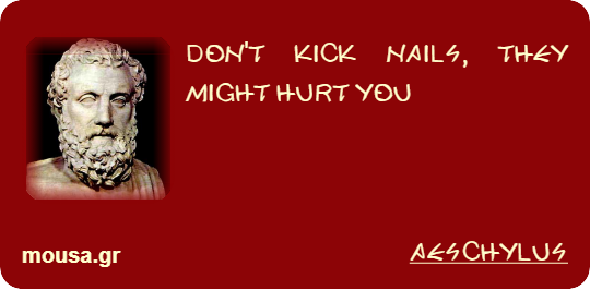 DON'T KICK NAILS, THEY MIGHT HURT YOU - AESCHYLUS