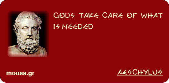 GODS TAKE CARE OF WHAT IS NEEDED - AESCHYLUS