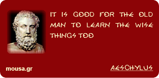 IT IS GOOD FOR THE OLD MAN TO LEARN THE WISE THINGS TOO - AESCHYLUS