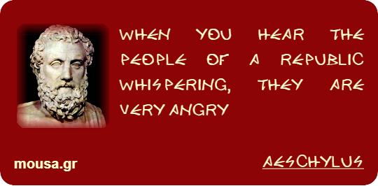 WHEN YOU HEAR THE PEOPLE OF A REPUBLIC WHISPERING, THEY ARE VERY ANGRY - AESCHYLUS