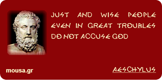 JUST AND WISE PEOPLE EVEN IN GREAT TROUBLES DO NOT ACCUSE GOD - AESCHYLUS