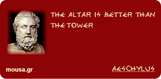 THE ALTAR IS BETTER THAN THE TOWER - AESCHYLUS