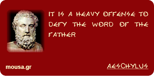 IT IS A HEAVY OFFENSE TO DEFY THE WORD OF THE FATHER - AESCHYLUS