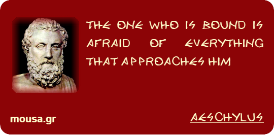 THE ONE WHO IS BOUND IS AFRAID OF EVERYTHING THAT APPROACHES HIM - AESCHYLUS