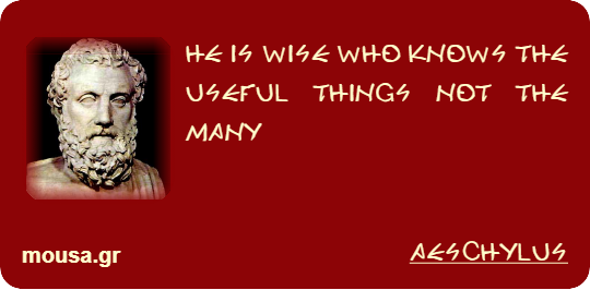HE IS WISE WHO KNOWS THE USEFUL THINGS NOT THE MANY - AESCHYLUS