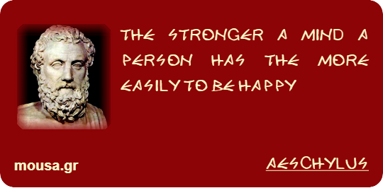THE STRONGER A MIND A PERSON HAS THE MORE EASILY TO BE HAPPY - AESCHYLUS