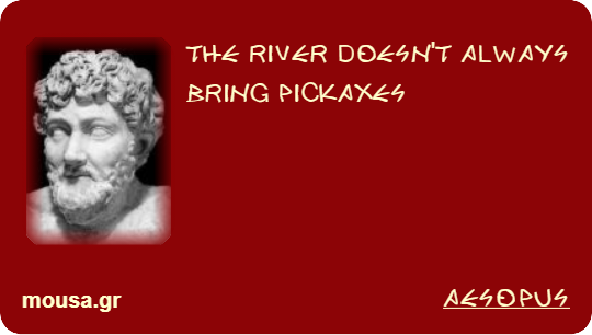 THE RIVER DOESN'T ALWAYS BRING PICKAXES - AESOPUS
