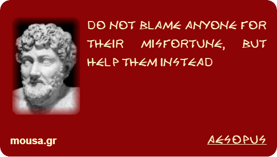 DO NOT BLAME ANYONE FOR THEIR MISFORTUNE, BUT HELP THEM INSTEAD - AESOPUS