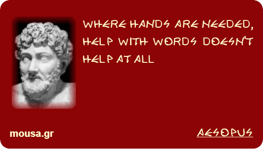 WHERE HANDS ARE NEEDED, HELP WITH WORDS DOESN'T HELP AT ALL - AESOPUS
