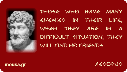 THOSE WHO HAVE MANY ENEMIES IN THEIR LIFE, WHEN THEY ARE IN A DIFFICULT SITUATION, THEY WILL FIND NO FRIENDS - AESOPUS