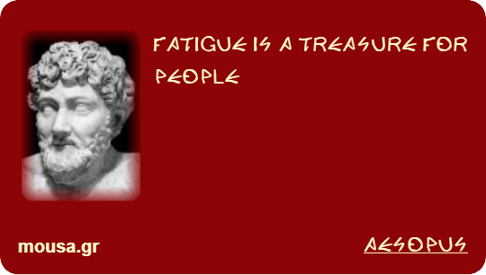 FATIGUE IS A TREASURE FOR PEOPLE - AESOPUS