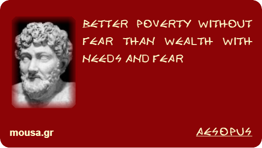 BETTER POVERTY WITHOUT FEAR THAN WEALTH WITH NEEDS AND FEAR - AESOPUS