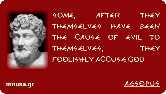 SOME, AFTER THEY THEMSELVES HAVE BEEN THE CAUSE OF EVIL TO THEMSELVES, THEY FOOLISHLY ACCUSE GOD - AESOPUS