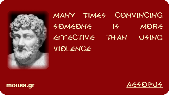 MANY TIMES CONVINCING SOMEONE IS MORE EFFECTIVE THAN USING VIOLENCE - AESOPUS