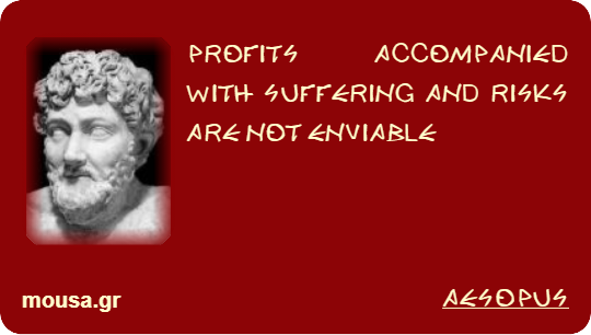 PROFITS ACCOMPANIED WITH SUFFERING AND RISKS ARE NOT ENVIABLE - AESOPUS