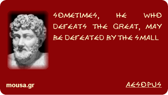 SOMETIMES, HE WHO DEFEATS THE GREAT, MAY BE DEFEATED BY THE SMALL - AESOPUS
