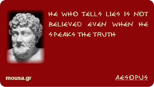 HE WHO TELLS LIES IS NOT BELIEVED EVEN WHEN HE SPEAKS THE TRUTH - AESOPUS