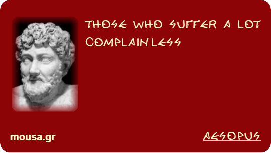 THOSE WHO SUFFER A LOT COMPLAIN LESS - AESOPUS