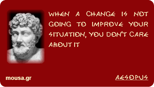 WHEN A CHANGE IS NOT GOING TO IMPROVE YOUR SITUATION, YOU DON'T CARE ABOUT IT - AESOPUS
