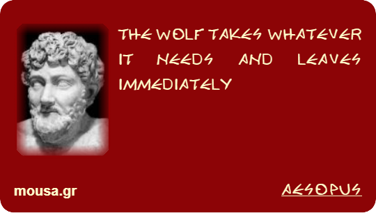 THE WOLF TAKES WHATEVER IT NEEDS AND LEAVES IMMEDIATELY - AESOPUS