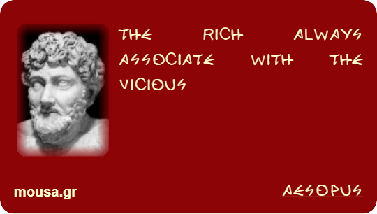 THE RICH ALWAYS ASSOCIATE WITH THE VICIOUS - AESOPUS