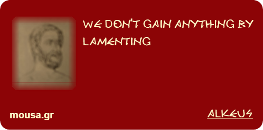 WE DON'T GAIN ANYTHING BY LAMENTING - ALKEUS